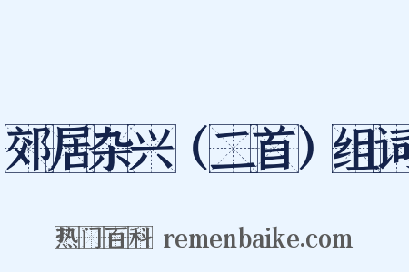 郊居杂兴（二首）组词是什么意思的图片